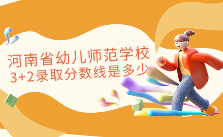 河南省幼兒師范學(xué)校3+2錄取分?jǐn)?shù)線(xiàn)是多少