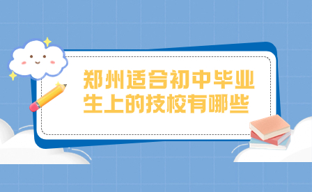 鄭州適合初中畢業(yè)生上的技校有哪些