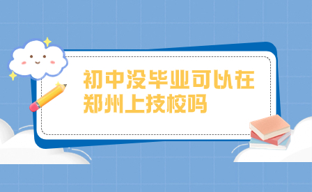 初中沒畢業(yè)可以在鄭州上技校嗎