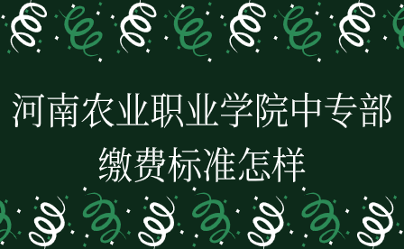 河南農(nóng)業(yè)職業(yè)學(xué)院中專部繳費(fèi)標(biāo)準(zhǔn)怎樣