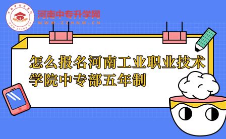 怎么報(bào)名河南工業(yè)職業(yè)技術(shù)學(xué)院中專(zhuān)部五年制
