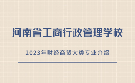 2023年河南省工商行政管理學(xué)校財(cái)經(jīng)商貿(mào)大類專業(yè)介紹