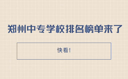 快看!鄭州中專學(xué)校排名榜單來了