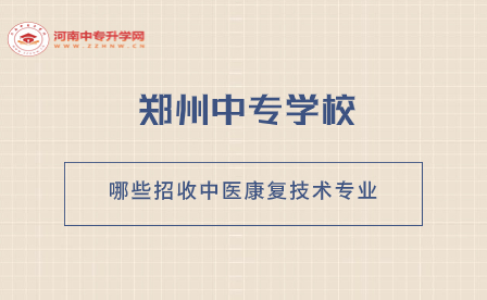 哪些鄭州中專學(xué)校招收中醫(yī)康復(fù)技術(shù)專業(yè)