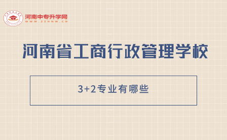 河南省工商行政管理學(xué)校3+2專(zhuān)業(yè)有哪些