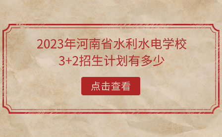 2023年河南省水利水電學(xué)校3+2招生計(jì)劃有多少