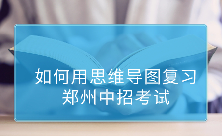 如何用思維導(dǎo)圖復(fù)習(xí)鄭州中招考試