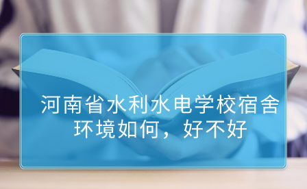 河南省水利水電學(xué)校宿舍環(huán)境如何，好不好