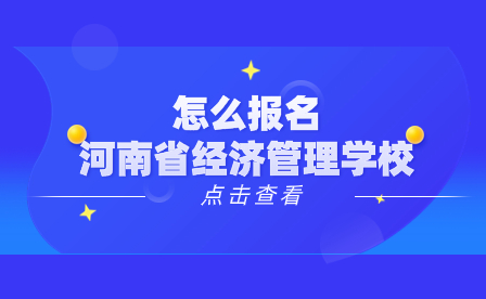 怎么報名河南省經(jīng)濟管理學校
