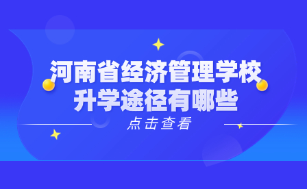 河南省經(jīng)濟(jì)管理學(xué)校升學(xué)途徑