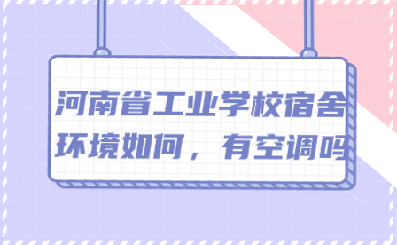 河南省工業(yè)學(xué)校宿舍環(huán)境如何，有空調(diào)嗎