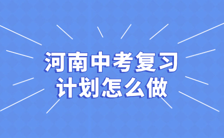 河南中考復(fù)習(xí)計劃怎么做