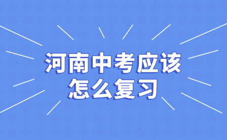 河南中考應(yīng)該怎么復(fù)習(xí)