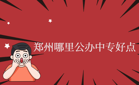 鄭州哪里公辦中專好點(diǎn)