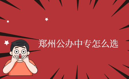 鄭州公辦中專(zhuān)怎么選
