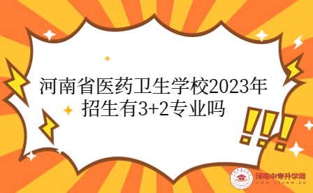 河南省醫(yī)藥衛(wèi)生學(xué)校2023年招生有3+2專(zhuān)業(yè)嗎