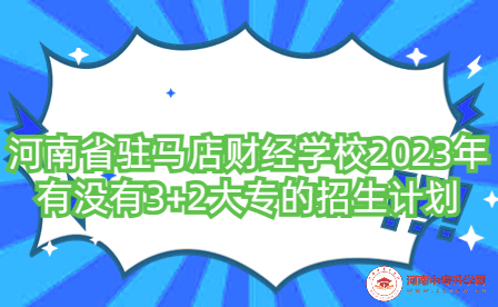 河南省駐馬店財經(jīng)學校2023年有沒有3+2大專的招生計劃