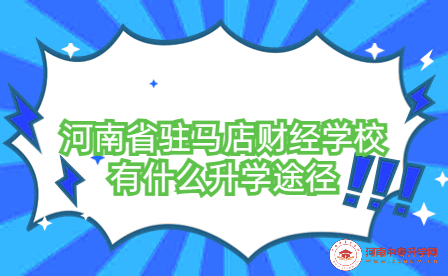 河南省駐馬店財經(jīng)學(xué)校升學(xué)途徑