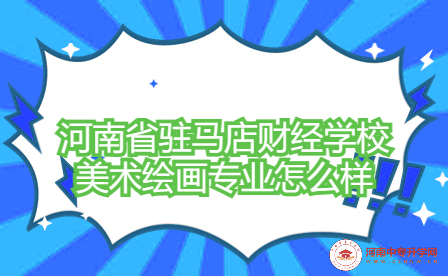 河南省駐馬店財經(jīng)學(xué)校美術(shù)繪畫專業(yè)怎么樣