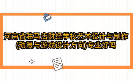 河南省駐馬店財(cái)經(jīng)學(xué)校藝術(shù)設(shè)計(jì)與制作(動(dòng)漫與游戲設(shè)計(jì)方向)專(zhuān)業(yè)