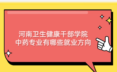 河南衛(wèi)生健康干部學(xué)院中藥專(zhuān)業(yè)就業(yè)方向