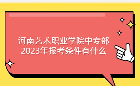 河南藝術(shù)職業(yè)學(xué)院中專部2023年報考條件有什么