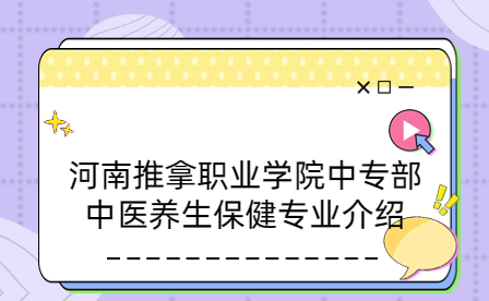 河南推拿職業(yè)學院中專部中醫(yī)養(yǎng)生保健專業(yè)