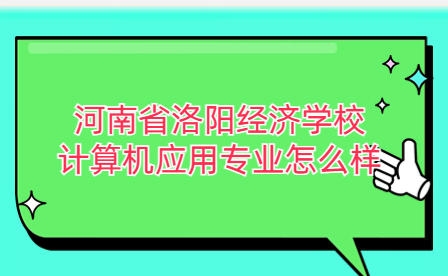河南省洛陽經(jīng)濟學校計算機應(yīng)用專業(yè)