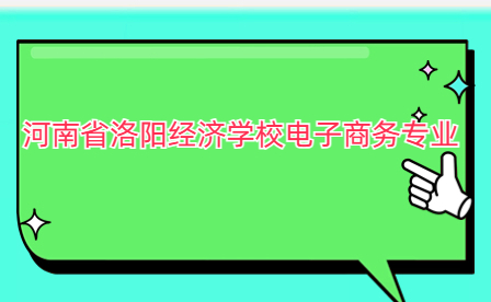 河南省洛陽經(jīng)濟(jì)學(xué)校電子商務(wù)專業(yè)