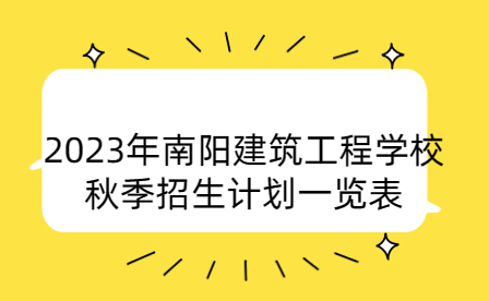2023年南陽建筑工程學(xué)校秋季招生計(jì)劃