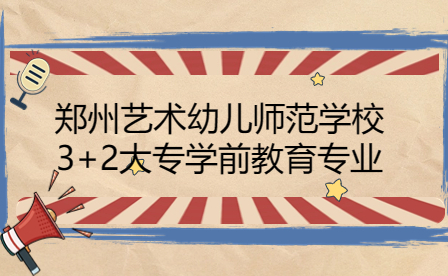 鄭州藝術(shù)幼兒師范學(xué)校3+2大專學(xué)前教育專業(yè)