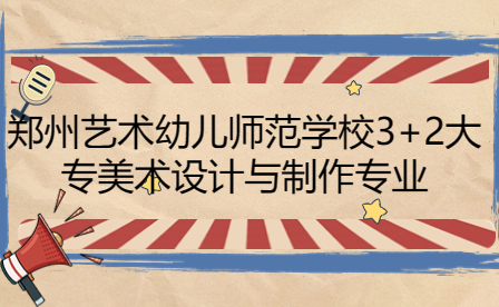 鄭州藝術(shù)幼兒師范學(xué)校3+2大專美術(shù)設(shè)計(jì)與制作專業(yè)