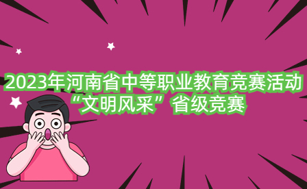2023年河南省中等職業(yè)教育競賽活動(dòng)“文明風(fēng)采”省級(jí)競賽