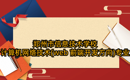 鄭州市信息技術學校計算機網(wǎng)絡技術(web 前端開發(fā)方向)專業(yè)