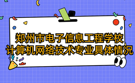 鄭州市電子信息工程學校計算機網(wǎng)絡技術專業(yè)