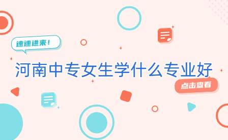 河南中專女生學(xué)什么專業(yè)好