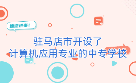 駐馬店市開設(shè)了計(jì)算機(jī)應(yīng)用專業(yè)的中專學(xué)校