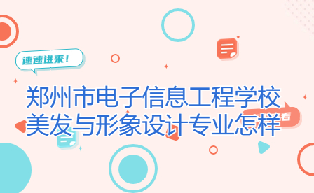 鄭州市電子信息工程學(xué)校美發(fā)與形象設(shè)計專業(yè)怎樣