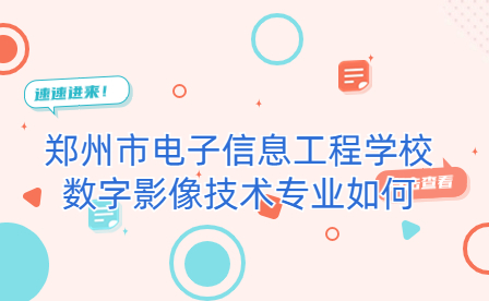 鄭州市電子信息工程學(xué)校數(shù)字影像技術(shù)專業(yè)如何