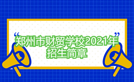 鄭州市財貿(mào)學(xué)校2021年招生簡章