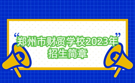 鄭州市財貿(mào)學(xué)校2023年招生簡章