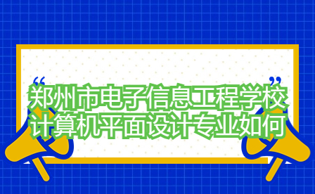 鄭州市電子信息工程學(xué)校計算機(jī)平面設(shè)計專業(yè)如何