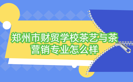 鄭州市財(cái)貿(mào)學(xué)校茶藝與茶營銷專業(yè)