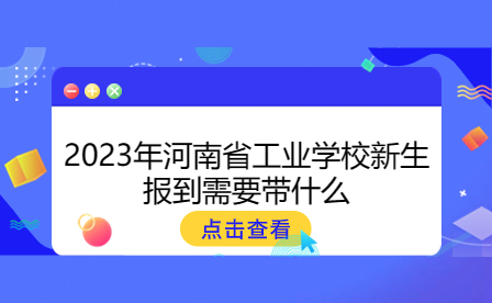 2023年河南省工業(yè)學(xué)校新生報(bào)到需要帶什么