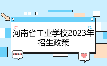 河南省工業(yè)學(xué)校2023年招生政策解讀
