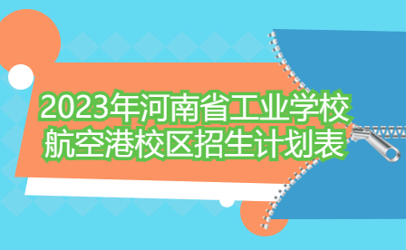 2023年河南省工業(yè)學(xué)校航空港校區(qū)招生計劃表