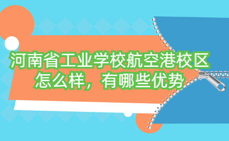 河南省工業(yè)學(xué)校航空港校區(qū)怎么樣，有哪些優(yōu)勢(shì)