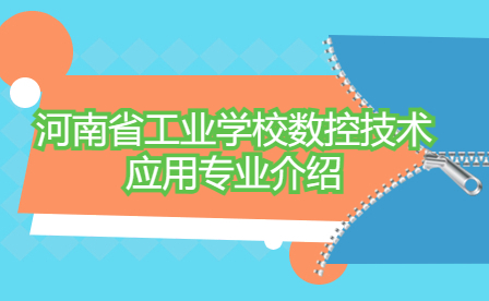 河南省工業(yè)學(xué)校數(shù)控技術(shù)應(yīng)用專(zhuān)業(yè)介紹