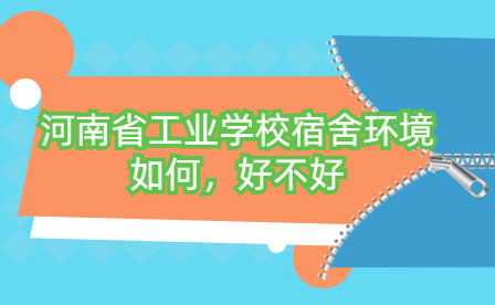 河南省工業(yè)學(xué)校宿舍環(huán)境如何，好不好