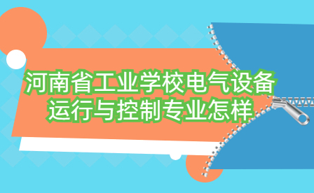河南省工業(yè)學(xué)校電氣設(shè)備運(yùn)行與控制專(zhuān)業(yè)怎樣